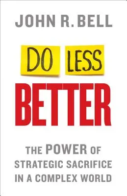 Do Less Better: Puterea sacrificiului strategic într-o lume complexă: The Power of Strategic Sacrifice in a Complex World - Do Less Better: The Power of Strategic Sacrifice in a Complex World