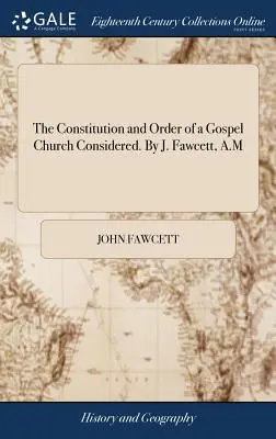 Constituția și ordinea unei biserici evanghelice luate în considerare. de J. Fawcett, A.M - The Constitution and Order of a Gospel Church Considered. By J. Fawcett, A.M