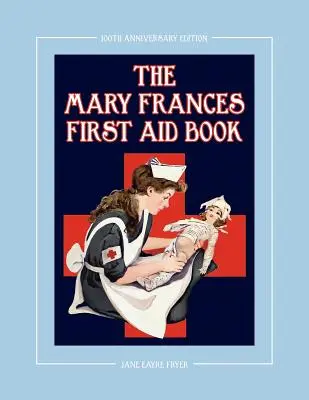The Mary Frances First Aid Book 100th Anniversary Edition: O carte de prim ajutor cu povești și instrucțiuni pentru copii cu remedii la domiciliu, plus modele bonus pentru Ch - The Mary Frances First Aid Book 100th Anniversary Edition: A Children's Story-Instruction First Aid Book with Home Remedies Plus Bonus Patterns for Ch