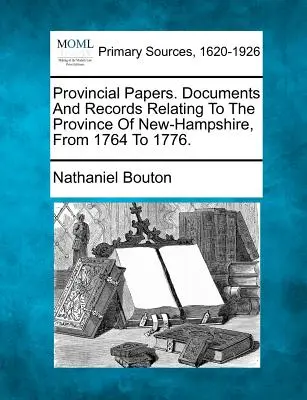 Documente provinciale. Documente și înregistrări referitoare la provincia New-Hampshire, din 1764 până în 1776. - Provincial Papers. Documents And Records Relating To The Province Of New-Hampshire, From 1764 To 1776.