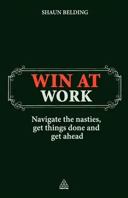 Câștigă la locul de muncă: Navighează printre neplăceri, rezolvă lucrurile și avansează - Win at Work: Navigate the Nasties, Get Things Done and Get Ahead