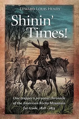 Shinin' Times!: Cronica personală a unui vânător despre comerțul cu blănuri din Munții Stâncoși americani, 1828-1833 - Shinin' Times!: One Trapper's Personal Chronicle of the American Rocky Mountain Fur Trade, 1828-1833