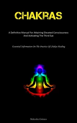 Chakrele: Un Manual Definitiv Pentru A Atingerea Conștiinței Ridicate Și Activarea Ochiului Al Treilea (Essential Information On The Pr - Chakras: A Definitive Manual For Attaining Elevated Consciousness And Activating The Third Eye (Essential Information On The Pr