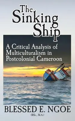 Nava care se scufundă: O analiză critică a multiculturalismului în Camerun postcolonial - The Sinking Ship: A Critical Analysis of Multiculturalism in Postcolonial Cameroon