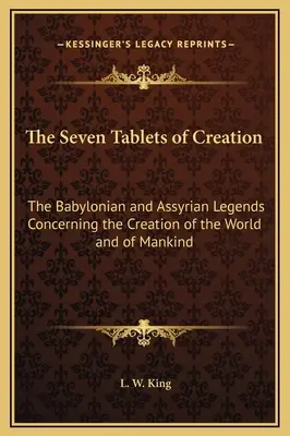 Cele șapte tăblițe ale creației: Legendele babiloniene și asiriene cu privire la crearea lumii și a omenirii - The Seven Tablets of Creation: The Babylonian and Assyrian Legends Concerning the Creation of the World and of Mankind