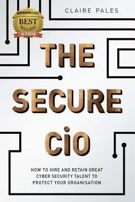 The Secure CIO: Cum să angajezi și să păstrezi talente excelente în domeniul securității cibernetice pentru a-ți proteja organizația - The Secure CIO: How to Hire and retain Great Cyber Security Talent to Protect Your Organisation