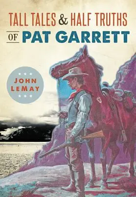 Poveștile și jumătățile de adevăruri ale lui Pat Garrett - Tall Tales & Half Truths of Pat Garrett