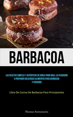 Barbacoa: Las recetas simple y autnticas de ninja foodi grill lo ayudarn a preparar delicios alimentos para barbacoa y frei - Barbacoa: Las recetas simples y autnticas de ninja foodi grill lo ayudarn a preparar deliciosos alimentos para barbacoa y frei