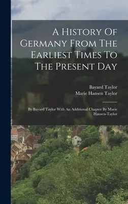 O istorie a Germaniei din cele mai vechi timpuri până în prezent: De Bayard Taylor Cu un capitol suplimentar de Marie Hansen-taylor - A History Of Germany From The Earliest Times To The Present Day: By Bayard Taylor With An Additional Chapter By Marie Hansen-taylor