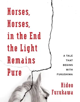 Cai, cai, în cele din urmă lumina rămâne pură: O poveste care începe cu Fukushima - Horses, Horses, in the End the Light Remains Pure: A Tale That Begins with Fukushima