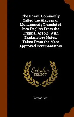 The Koran, Commonly Called the Alkoran of Mohammed; Translated Into English From the Original Arabic, With Explanatory Notes, Taken From the Most Appr