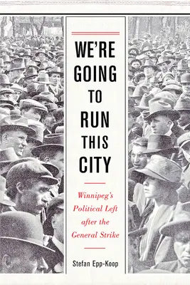 We're Going to Run This City: Stânga politică din Winnipeg după greva generală - We're Going to Run This City: Winnipeg's Political Left After the General Strike