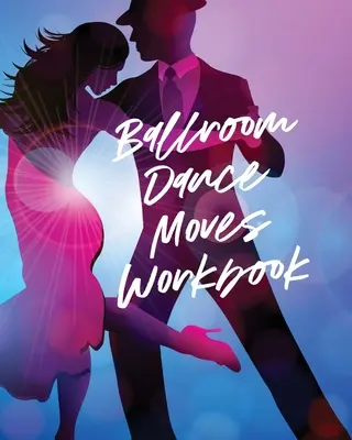 Cartea de lucru cu mișcări de dans de salon: Artele spectacolului Genuri muzicale populare pentru începători - Ballroom Dance Moves Workbook: Performing Arts Musical Genres Popular For Beginners