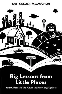 Lecții mari din locuri mici: Fidelitatea și viitorul în congregațiile mici - Big Lessons from Little Places: Faithfulness and the Future in Small Congregations