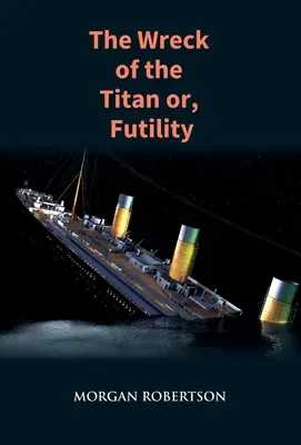 The Wreck of the Titan: Romanul care a prezis scufundarea Titanicului: The Novel That Foretold the Sinking of the Titanic - The Wreck of the Titan: The Novel That Foretold the Sinking of the Titanic