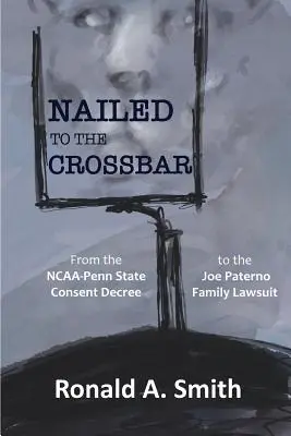 Cuie la bara transversală: De la decretul de consimțământ NCAA-Penn State la procesul familiei Joe Paterno - Nailed to the Crossbar: From the NCAA-Penn State Consent Decree to the Joe Paterno Family Lawsuit