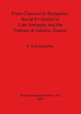 De la clasic la bizantin: Evoluția socială în Antichitatea târzie și cetatea de la Isthmia, Grecia - From Classical to Byzantine: Social Evolution in Late Antiquity and the Fortress at Isthmia, Greece
