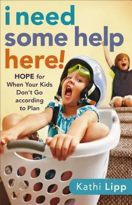 Am nevoie de ajutor aici! Hope for When Your Kids Don't Go According to Plan - I Need Some Help Here!: Hope for When Your Kids Don't Go According to Plan