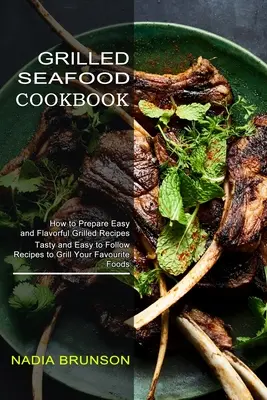 Carte de bucate cu fructe de mare la grătar: Rețete gustoase și ușor de urmat pentru a vă pune la grătar alimentele preferate - Grilled Seafood Cookbook: Tasty and Easy to Follow Recipes to Grill Your Favourite Foods