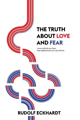 Adevărul despre dragoste și frică: Dragostea ne controlează viața, frica determină modul în care vom trăi - The Truth About Love and Fear: Love Controls Our Lives, Fear Determines How We Will Live