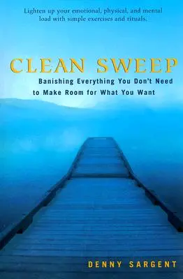 Clean Sweep: Alungarea a tot ceea ce nu îți trebuie pentru a face loc pentru ceea ce îți dorești - Clean Sweep: Banishing Everything You Don't Need to Make Room for What You Want