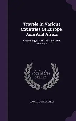 Travels In Various Countries Of Europe, Asia And Africa: Greece, Egypt And The Holy Land, Volume 7