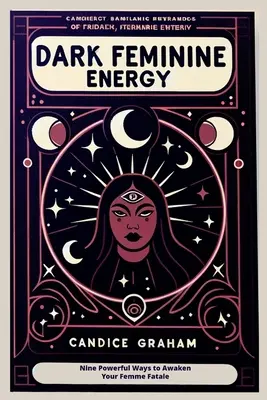 Energia feminină întunecată: Nouă moduri puternice de a-ți trezi femeia fatală - Dark Feminine Energy: Nine Powerful Ways to Awaken Your Femme Fatale
