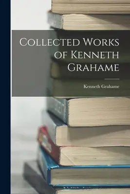 Opere colecționate de Kenneth Grahame - Collected Works of Kenneth Grahame