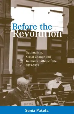 Înainte de revoluție: Naționalism, schimbare socială și elita catolică a Irlandei, 1879-1922 - Before the Revolution: Nationalism, Social Change and Ireland's Catholic Elite, 1879-1922