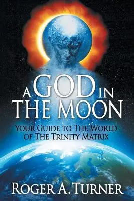 Un Dumnezeu în Lună: Ghidul tău către lumea matricei Trinității - A God in the Moon: Your Guide to the World of the Trinity Matrix