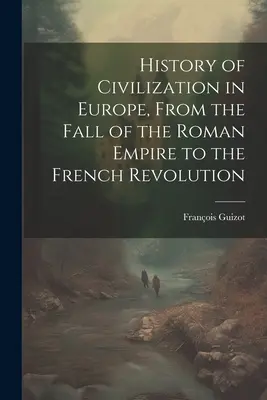 Istoria civilizației în Europa, de la căderea Imperiului Roman la Revoluția Franceză - History of Civilization in Europe, From the Fall of the Roman Empire to the French Revolution
