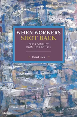 Când muncitorii au ripostat: Conflictul de clasă de la 1877 la 1921 - When Workers Shot Back: Class Conflict from 1877 to 1921