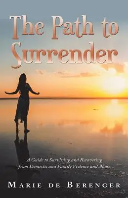 Calea către predare: A Guide to Surviving and Recovering from Domestic and Family Violence and Abuse - The Path to Surrender: A Guide to Surviving and Recovering from Domestic and Family Violence and Abuse