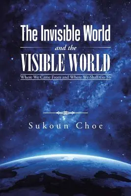 The Invisible World and the Visible World: De unde venim și încotro ne îndreptăm - The Invisible World and the Visible World: Where We Came From and Where We Shall Go To