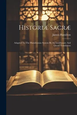 Histori Sacr: Adaptată la sistemul hamiltonian printr-un interlinear și o traducere literală - Histori Sacr: Adapted To The Hamiltonian System By An Interlineary And Literal Translation