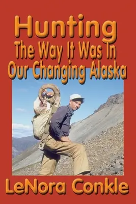 Hunting the Way it Was: Cum a fost în Alaska noastră în schimbare - Hunting the Way it Was: The Way It Was In Our Changing Alaska