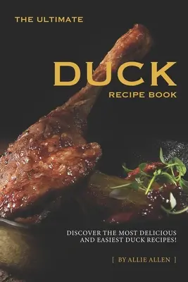 Cea mai bună carte de rețete cu rață: Descoperă cele mai delicioase și mai ușoare rețete cu rață! - The Ultimate Duck Recipe Book: Discover the Most Delicious and Easiest Duck Recipes!