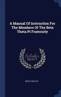 Un manual de instrucțiuni pentru membrii Fraternității Beta Theta Pi - A Manual Of Instruction For The Members Of The Beta Theta Pi Fraternity