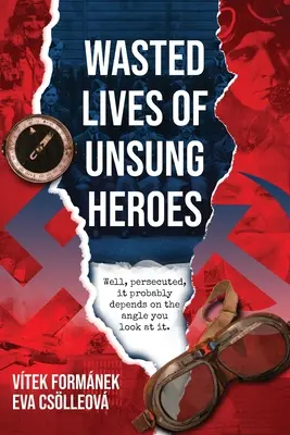 Viețile irosite ale eroilor necunoscuți: Piloți cehoslovaci din al Doilea Război Mondial - Wasted Lives of Unsung Heroes: Czechoslovakian Pilots of World War II