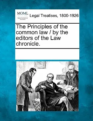 Principiile dreptului comun / de editorii revistei Law Chronicle. - The Principles of the Common Law / By the Editors of the Law Chronicle.