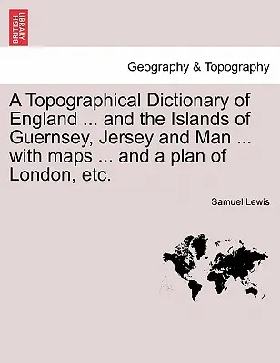 A Topographical Dictionary of England ... and the Islands of Guernsey, Jersey and Man ... with maps ... and a plan of London, etc. Ediția a treia - A Topographical Dictionary of England ... and the Islands of Guernsey, Jersey and Man ... with maps ... and a plan of London, etc. Third Edition