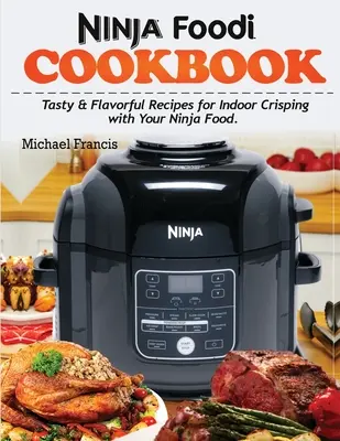 Cartea de bucate Ninja Foodi: Rețete gustoase și aromate pentru crocantări în interior cu Ninja Foodi - Ninja Foodi Cookbook: Tasty & Flavorful Recipes for Indoor Crisping with your Ninja Foodi