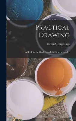 Desenul practic: O carte pentru student și pentru cititorul general - Practical Drawing: A Book for the Student and the General Reader