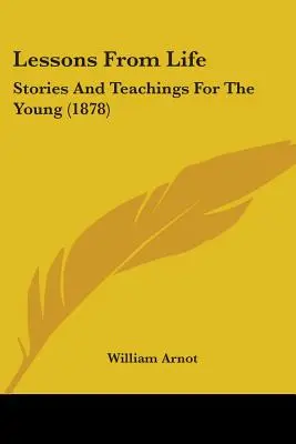Lecții de viață: Povestiri și învățături pentru tineri (1878) - Lessons From Life: Stories And Teachings For The Young (1878)