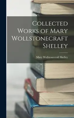 Opere colecționate de Mary Wollstonecraft Shelley - Collected Works of Mary Wollstonecraft Shelley