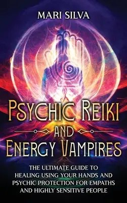 Reiki psihic și vampiri energetici: Ghidul suprem de vindecare cu ajutorul mâinilor și protecție psihică pentru empatici și persoane extrem de sensibile - Psychic Reiki and Energy Vampires: The Ultimate Guide to Healing Using Your Hands and Psychic Protection for Empaths and Highly Sensitive People