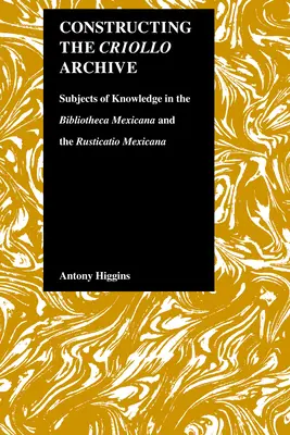 Construirea arhivei Criollo: Subiecte ale cunoașterii în Bibliotheca Mexicana și Rusticatio Mexicana - Constructing the Criollo Archive: Subjects of Knowledge in the Bibliotheca Mexicana and the Rusticatio Mexicana