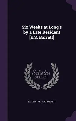 Șase săptămâni la Long's de către un ultim rezident [E.S. Barrett] - Six Weeks at Long's by a Late Resident [E.S. Barrett]