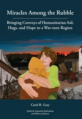 Miracole printre dărâmături: Convoaie de ajutor umanitar, îmbrățișări și speranță într-o regiune sfâșiată de război - Miracles Among the Rubble: Bringing Convoys of Humanitarian Aid, Hugs, and Hope to a War-torn Region