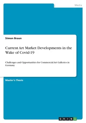 Evoluțiile actuale ale pieței de artă în urma Covid-19: Provocări și oportunități pentru galeriile comerciale de artă din Germania - Current Art Market Developments in the Wake of Covid-19: Challenges and Opportunities for Commercial Art Galleries in Germany